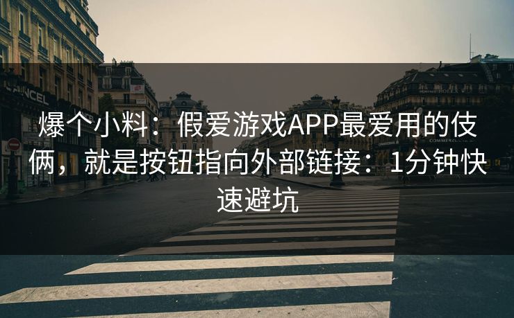 爆个小料：假爱游戏APP最爱用的伎俩，就是按钮指向外部链接：1分钟快速避坑