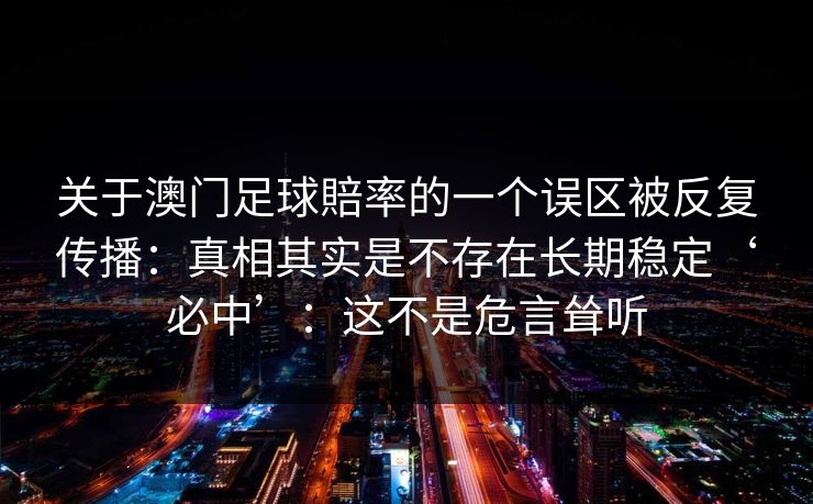 关于澳门足球賠率的一个误区被反复传播：真相其实是不存在长期稳定‘必中’：这不是危言耸听