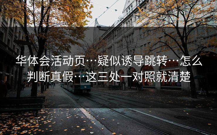 华体会活动页…疑似诱导跳转…怎么判断真假…这三处一对照就清楚