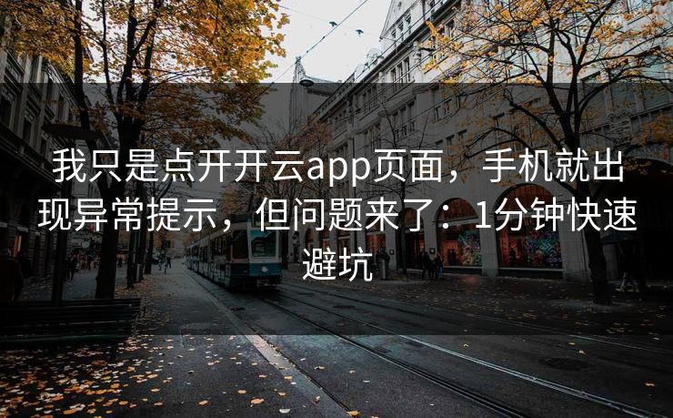 我只是点开开云app页面，手机就出现异常提示，但问题来了：1分钟快速避坑