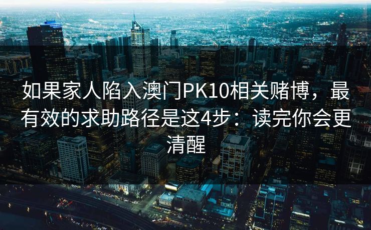 如果家人陷入澳门PK10相关赌博，最有效的求助路径是这4步：读完你会更清醒