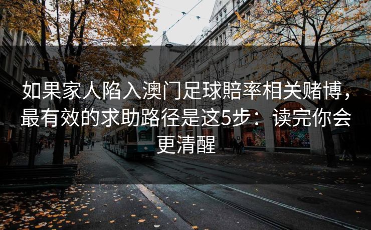 如果家人陷入澳门足球賠率相关赌博，最有效的求助路径是这5步：读完你会更清醒