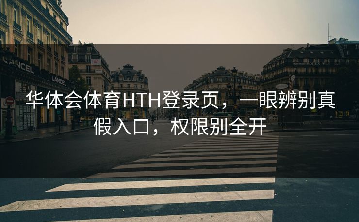 华体会体育HTH登录页，一眼辨别真假入口，权限别全开