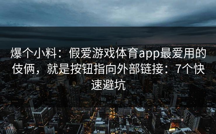 爆个小料：假爱游戏体育app最爱用的伎俩，就是按钮指向外部链接：7个快速避坑