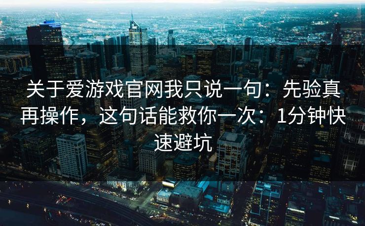 关于爱游戏官网我只说一句：先验真再操作，这句话能救你一次：1分钟快速避坑