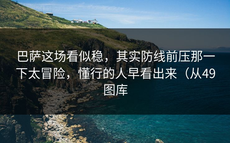 巴萨这场看似稳，其实防线前压那一下太冒险，懂行的人早看出来（从49图库