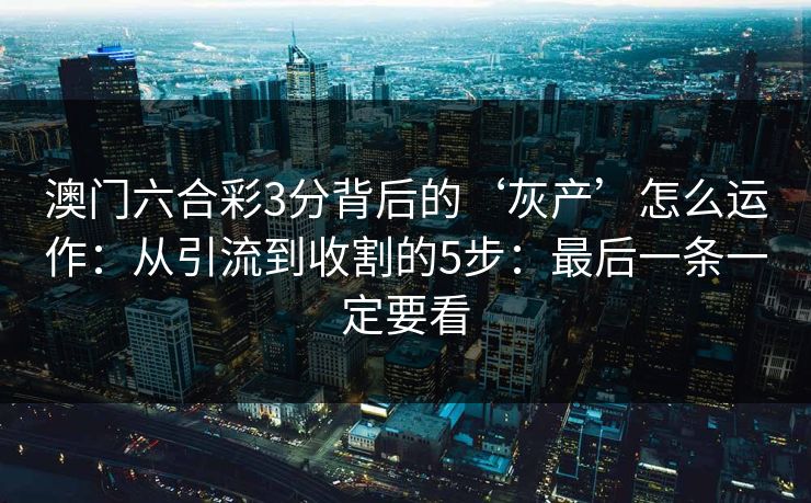 澳门六合彩3分背后的‘灰产’怎么运作：从引流到收割的5步：最后一条一定要看