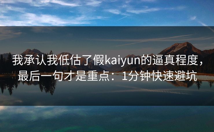 我承认我低估了假kaiyun的逼真程度，最后一句才是重点：1分钟快速避坑