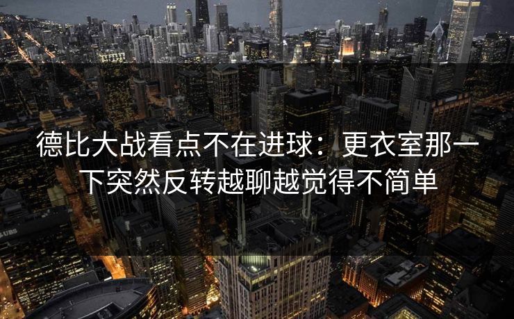 德比大战看点不在进球:更衣室那一下突然反转越聊越觉得不简单
