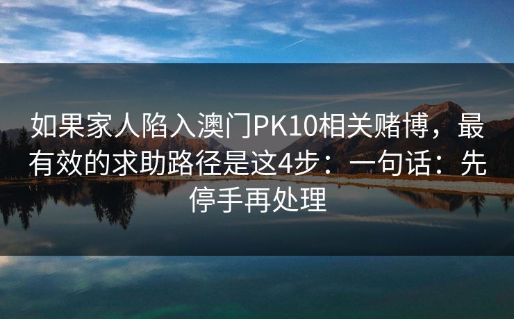 如果家人陷入澳门PK10相关赌博,最有效的求助路径是这4步:一句话:先停手再处理